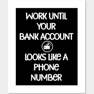 Work until your bank account looks like a phone number Posters and Art